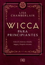 Wicca para principiantes. Guía de creencias, rituales, magia y brujería wiccana