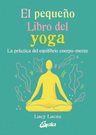 Pequeño libro del yoga, El. La práctica del equilibrio cuerpo-mente