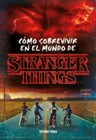 Stranger Things. Cómo sobrevivir en el mundo de Stranger Things (Nueva edición rústica)