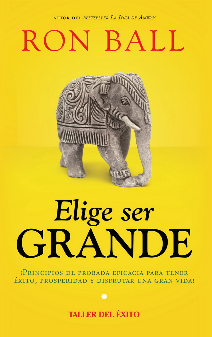 Elige ser grande. ¡Principios de probada eficacia para tener éxito, prosperidad y disfrutar una gran vida!