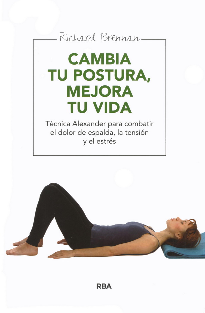 Cambia tu postura, mejora tu vida. Técnica Alexander para combatir el dolor de espalda, la tensión y el estrés