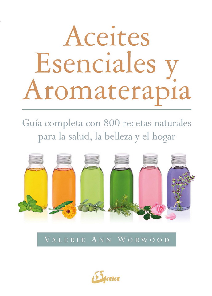 Aceites esenciales y aromaterapia. Guía completa con 800 recetas naturales para la salud, la belleza y el hogar