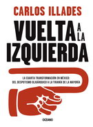 Vuelta a la izquierda. La cuarta transformación en México: del despotismo oligárquico a la tiranía de la mayoría
